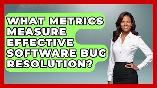What Metrics Measure Effective Software Bug Resolution? - Learn To Troubleshoot