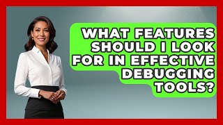 What Features Should I Look For in Effective Debugging Tools? - Learn To Troubleshoot