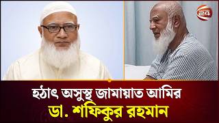 হঠাৎ অসুস্থ জামায়াত আমির ডা. শফিকুর রহমান | Jamaat Amir | Channel 24