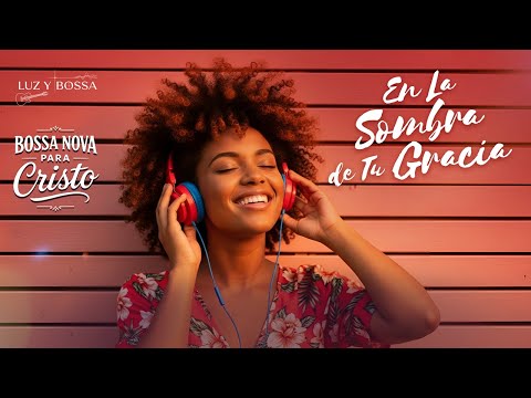 BOSSA NOVA PARA CRISTO – Melodías de Fe y Esperanza bajo Su Gracia | Luz y Bossa