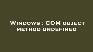 Windows : COM object method undefined