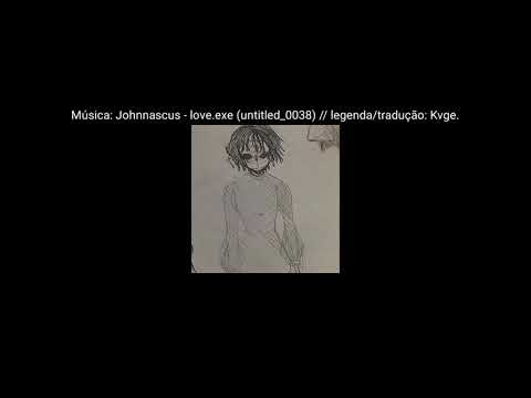 Johnnascus - love.exe (untitled_0038) [Legendado Pt-Br]