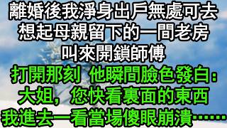 離婚後我淨身出戶無處可去，想起母親留下的一間老房，叫來開鎖師傅，打開那刻 他瞬間臉色發白：大姐，您快看裏面的東西！我進去一看當場傻眼崩潰……#深夜淺讀 #為人處世 #生活經驗 #情感故事