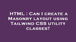 HTML : Can I create a Masonry layout using Tailwind CSS utility classes?