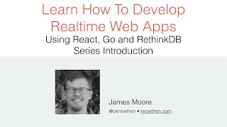 Building Realtime Apps With Reactjs, Golang & RethinkDB - Series Introduction (Video 1 of 8)