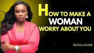HOW TO MAKE A WOMAN WORRY ABOUT YOU | JESSICA OPARE MOTIVATIONAL SPEECH