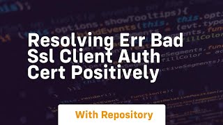 resolving err bad ssl client auth cert positively