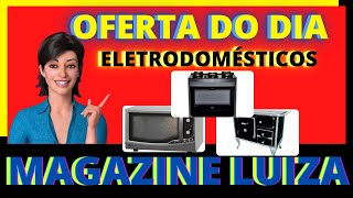 OFERTAS DO DIA eletrodomésticos MAGAZINE LUIZA/ promoção magalu