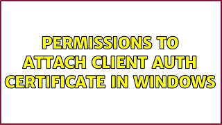 Permissions to attach client auth certificate in Windows