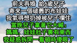 前夫再婚，給6歲兒子寄來一個破舊的布娃娃，我氣得想扔掉被兒子攔住，當晚兒子拿著它大喊：媽媽，娃娃肚子裏有東西！我疑惑拆開一看頓時傻眼了#深夜淺讀 #為人處世 #生活經驗 #情感故事