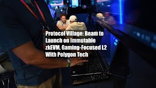Protocol Village: Beam to Launch on Immutable zkEVM, Gaming-Focused L2 With Polygon Tech