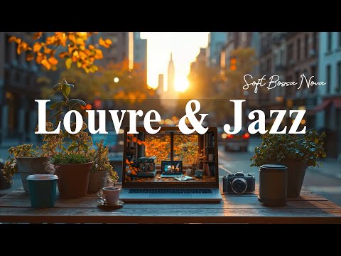 Louvre Work Jazz Ambience ☕Soft Bossa Nova & Calm Cafe Jazz Music for Romantic Paris Morning