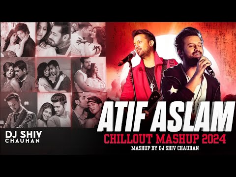Atif Aslam Chillout Mashup 2024 | Dj Shiv Chauhan | Aadat | Tere Bin | Tere Sang Yara | Best Of Atif