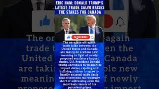 Eric Ham: Donald Trump’s latest trade salvo raises the stakes for Canada