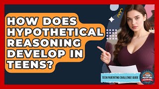 How Does Hypothetical Reasoning Develop In Teens? - Teen Parenting Challenge Guide