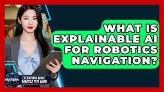 What Is Explainable AI For Robotics Navigation? - Everything About Robotics Explained