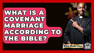 What Is A Covenant Marriage According To The Bible? - BibleMadeClear.com