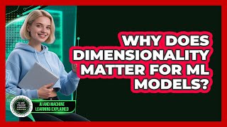 Why Does Dimensionality Matter For ML Models? - AI and Machine Learning Explained