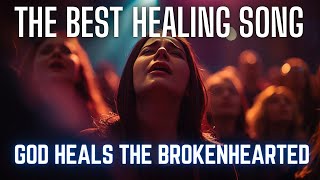 The BEST Healing Song EVER Created | HE HEALS THE BROKENHEARTED 2025