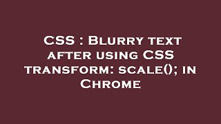CSS : Blurry text after using CSS transform: scale(); in Chrome