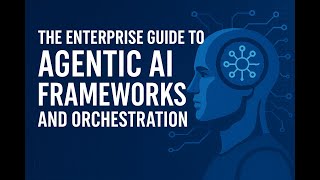 The Enterprise Guide to Agentic AI Frameworks & Orchestration