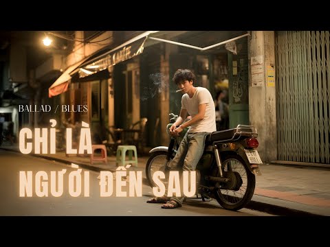 Chỉ Là Người Đến Sau – Ballad Buồn Nhẹ Nhàng | Khi Yêu Mà Không Được Chạm Tới
