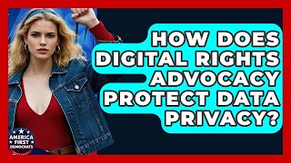 How Does Digital Rights Advocacy Protect Data Privacy? - America First Democrats