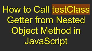 How to Call testClass Getter from Nested Object Method in JavaScript