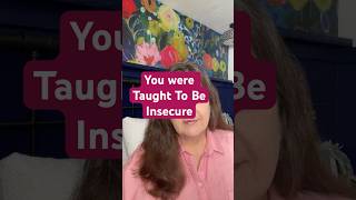 You Were Not Born Insecure. You Were Taught to Be