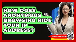 How Does Anonymous Browsing Hide Your IP Address? - Learn About Libertarianism