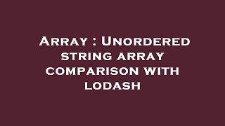 Array : Unordered string array comparison with lodash