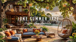 Soft June Summer Jazz Music for Work, Relax 🌊 Morning Seaside Coffee Porch Ambience & Ocean Sounds