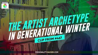 The Artist Archetype (Gen Z) In Generational Winter | From Ep 467 | PersonalityHacker.com