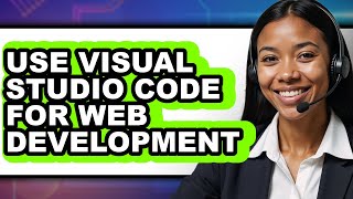 How to Use Visual Studio Code for Web Development - Step by Step