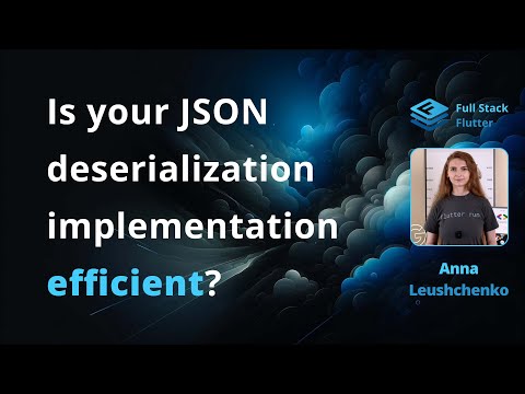 Is your JSON deserialization implementation efficient? 💙 Anna Leushchenko 💙 Full Stack Flutter conf