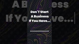 Don't Start A Business If You Have........................