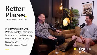 Patrick Scally on the Future of Hackney Wick | Better Places Podcast by Concilio Comms