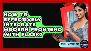 How To Effectively Integrate Modern Frontend With Flask? - Server Logic Simplified
