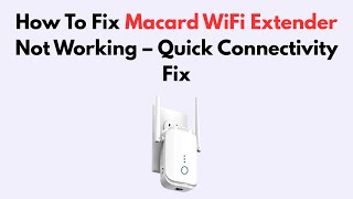 How To Fix Macard WiFi Extender Not Working – Quick Connectivity Fix