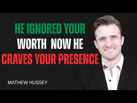 He Ignored Your Worth, Now He Craves Your Presence | ADVICE BY MATHEW HUSSEY