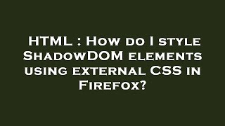 HTML : How do I style ShadowDOM elements using external CSS in Firefox?