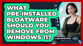 What Pre-installed Bloatware Should You Remove From Windows 11? - All About Operating Systems