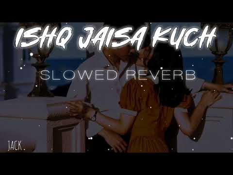 ISHQ JAISA KUCH (Slowed Reverb)