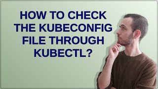 How to check the kubeconfig file through kubectl?