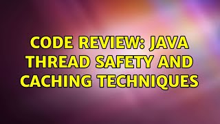 Code Review: Java thread safety and caching techniques