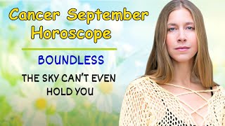 Cancer September Astrology. BOUNDLESS ~ The Sky Can’t Even Hold You [Horoscope Forecast]