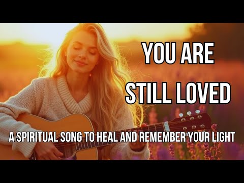 You Are Still Loved ✨ | A Healing Spiritual Song to Remember Your Light