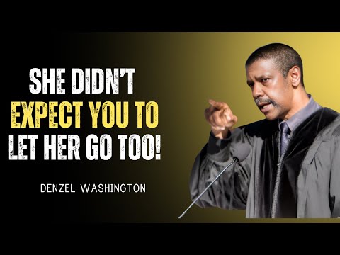 SHE LET YOU GO, BUT DIDN'T EXPECT YOU TO LET HER GO | DENZEL WASHINGTON MOTIVATIONAL SPEECH