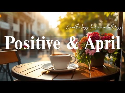 Positive April Day☕Gentle Jazz Instrumental Jazz & Chill Out of Soft Jazz & Relax Elegant Bossa Nova