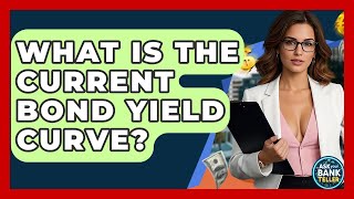 What Is The Current Bond Yield Curve? - Ask Your Bank Teller